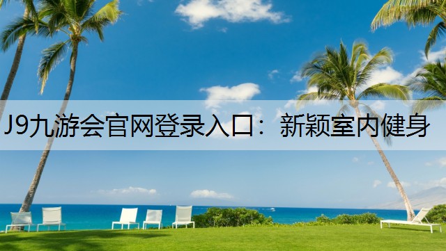 J9九游会官网登录入口：新颖室内健身