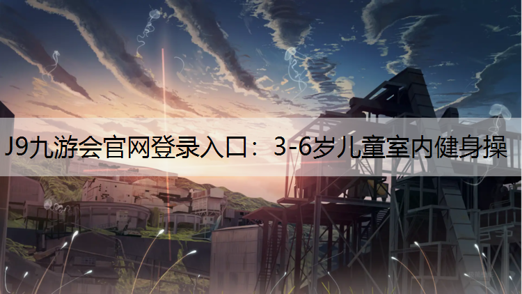 J9九游会官网登录入口：3-6岁儿童室内健身操