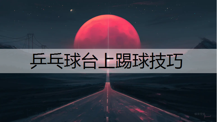 乒乓球台上踢球技巧