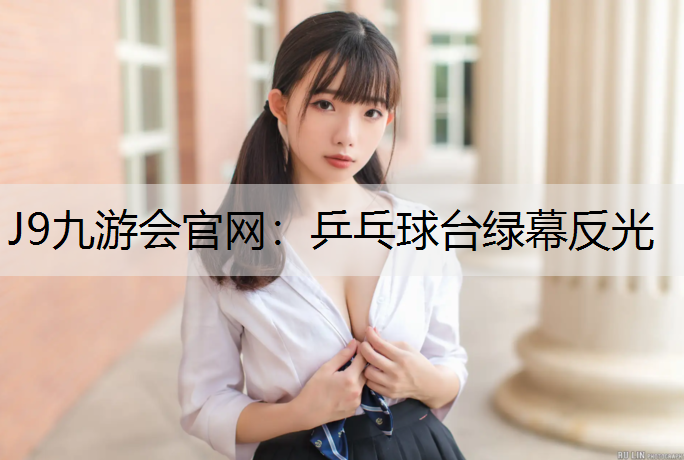 J9九游会官网：乒乓球台绿幕反光
