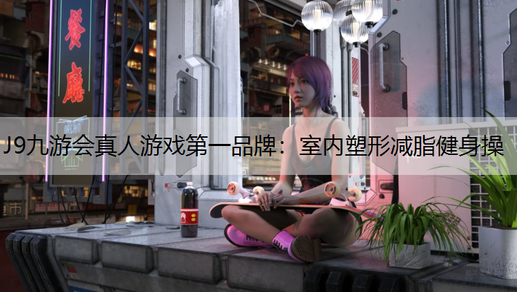 J9九游会真人游戏第一品牌：室内塑形减脂健身操