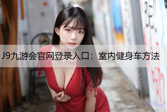 J9九游会官网登录入口：室内健身车方法