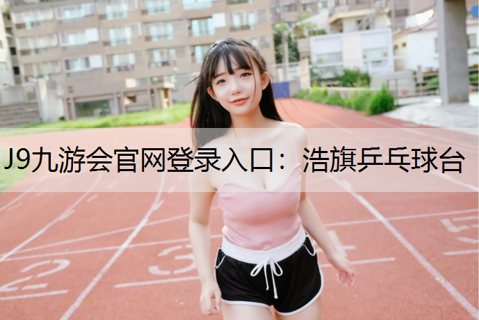 J9九游会官网登录入口：浩旗乒乓球台
