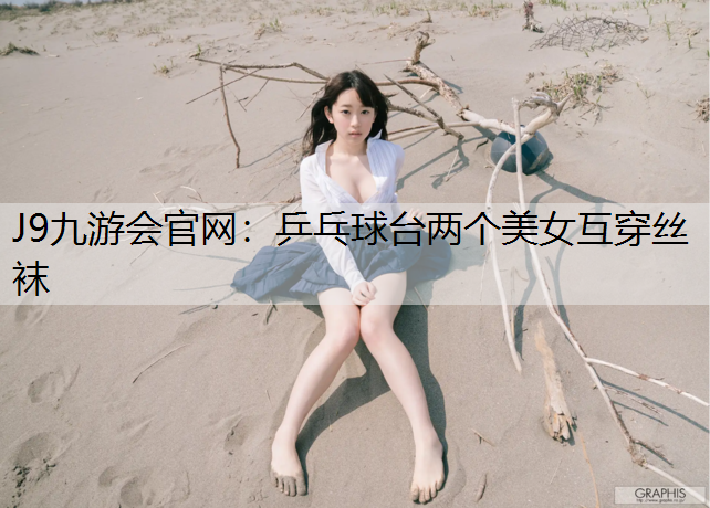 乒乓球台两个美女互穿丝袜