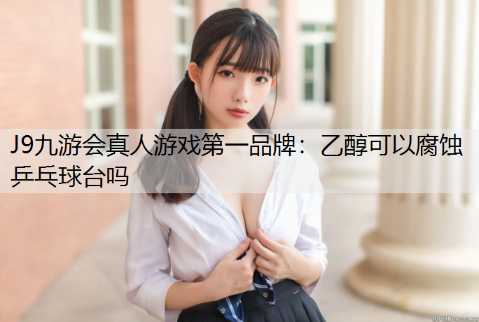 乙醇可以腐蚀乒乓球台吗